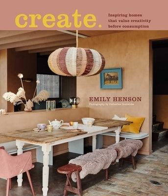 Create: Inspiring Homes That Value Creativity Before Consumption by Henson, Emily