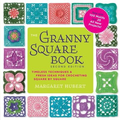 The Granny Square Book, Second Edition: Timeless Techniques and Fresh Ideas for Crocheting Square by Square--Now with 100 Motifs and 25 All New Projec by Hubert, Margaret