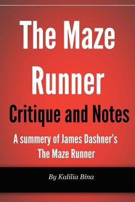 Maze Runner Critique and Notes: A summary of James Dashner's The Maze Runner by Bina, Kalilia