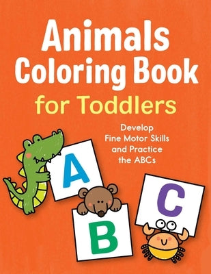 Animals Coloring Book for Toddlers: Develop Fine Motor Skills and Practice the ABCs by Morey, Marie