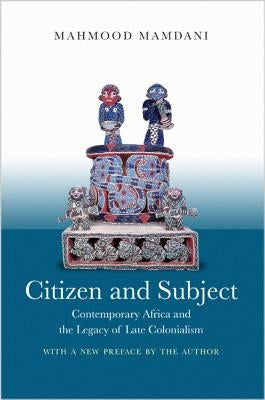 Citizen and Subject: Contemporary Africa and the Legacy of Late Colonialism by Mamdani, Mahmood