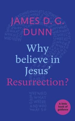 Why believe in Jesus' Resurrection?: A Little Book Of Guidance by Dunn, James D. G.