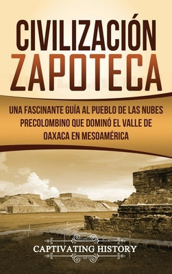 Civilización Zapoteca: Una Fascinante Guía al Pueblo de las Nubes Precolombino Que Dominó el Valle de Oaxaca en Mesoamérica by History, Captivating