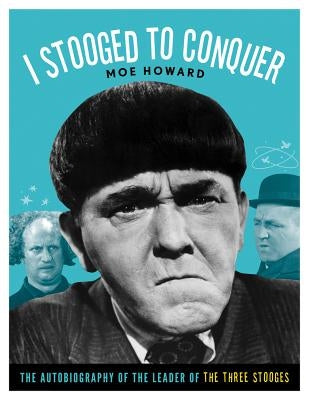I Stooged to Conquer: The Autobiography of the Leader of the Three Stooges by Howard, Moe