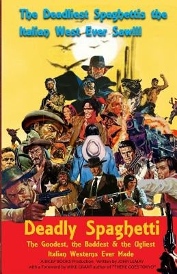 Deadly Spaghetti: The Goodest, the Baddest & the Ugliest Italian Westerns Ever Made by Grant, Michael E.