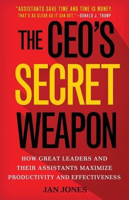 The Ceo's Secret Weapon: How Great Leaders and Their Assistants Maximize Productivity and Effectiveness by Jones, Jan