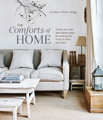 The Comforts of Home: Thrifty and Chic Decorating Ideas for Making the Most of What You Have by Mogg, Caroline Clifton