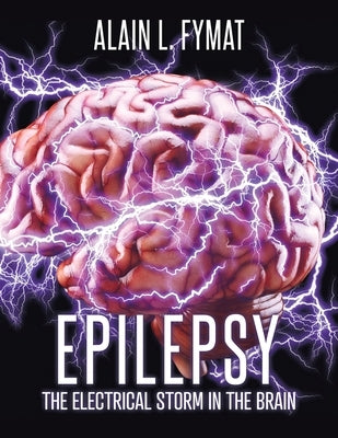 Epilepsy: The Electrical Storm in the Brain by Fymat, Alain L.