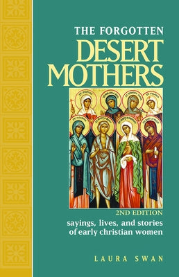 Forgotten Desert Mothers: Sayings, Lives, and Stories of Early Christian Women by Swan, Laura