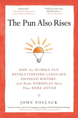 The Pun Also Rises: How the Humble Pun Revolutionized Language, Changed History, and Made Wordplay M Ore Than Some Antics by Pollack, John