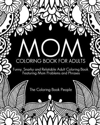 Mom Coloring Book for Adults: Funny, Relatable and Snarky Adult Coloring Book featuring Mom Problems and Phrases by People, Coloring Book