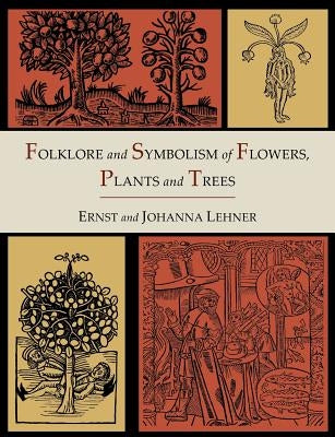 Folklore and Symbolism of Flowers, Plants and Trees [Illustrated Edition] by Lehner, Ernst