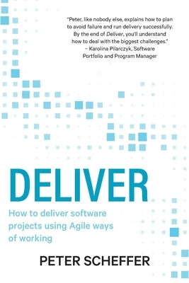 Deliver: How to deliver software projects using Agile ways of working by Scheffer, Peter