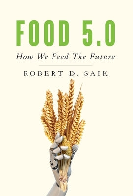 Food 5.0: How We Feed The Future by Saik, Robert D.