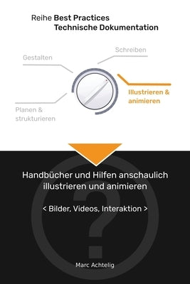 Best Practices Technische Dokumentation - Handbücher und Hilfen anschaulich illustrieren und animieren: Bilder, Videos, Interaktion by Achtelig, Marc