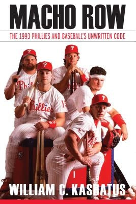 Macho Row: The 1993 Phillies and Baseball's Unwritten Code by Kashatus, William C.