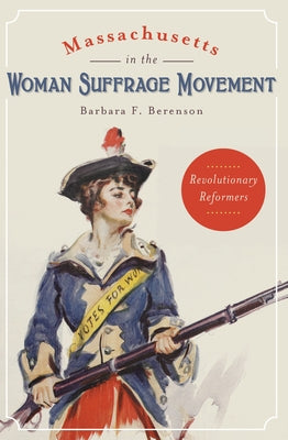Massachusetts in the Woman Suffrage Movement: Revolutionary Reformers by Berenson, Barbara F.