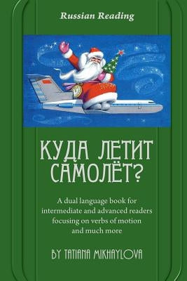 Russian Reading. Where Does the Plane Fly?: A Dual Language Book for Intermediate and Advanced Readers Focusing on Verbs of Motion and Much More. by Mikhaylova, Tatiana