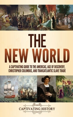 The New World: A Captivating Guide to the Americas, Age of Discovery, Christopher Columbus, and Transatlantic Slave Trade by History, Captivating