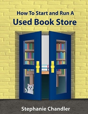 How to Start and Run a Used Bookstore: A Bookstore Owner's Essential Toolkit with Real-World Insights, Strategies, Forms, and Procedures by Chandler, Stephanie