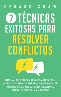 7 técnicas exitosas para resolver conflictos: Domina las técnicas de la comunicación verbal y asertiva en tus relaciones sociales. Aprende cómo mediar by Shaw, Gerard