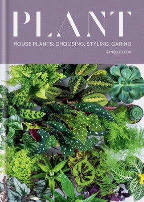 Plant: House Plants: Choosing, Styling, Caring by Leon, Gynelle