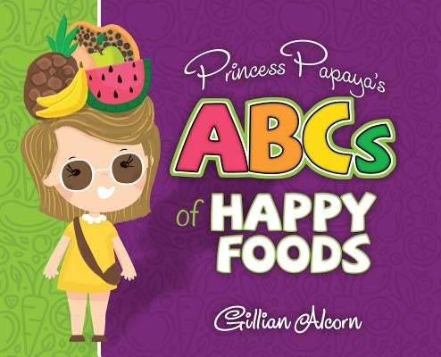 Princess Papaya's ABCs of Happy Foods by Alcorn, Gillian