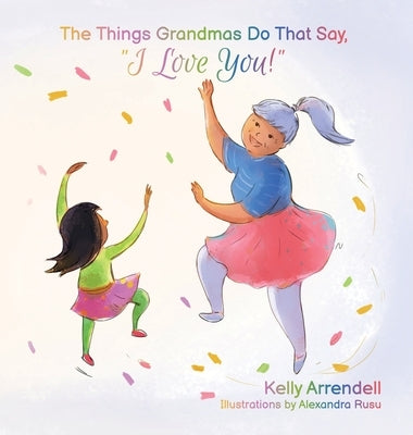 The Things Grandmas Do That Say I Love You! by Arrendell, Kelly