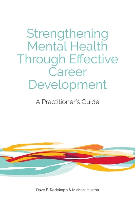 Strengthening Mental Health Through Effective Career Development: A Practitioner's Guide by Redekopp, Dave E.