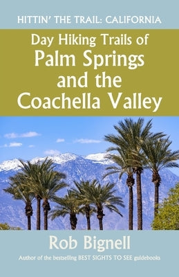 Day Hiking Trails of Palm Springs and the Coachella Valley by Bignell, Rob