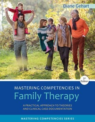 Mastering Competencies in Family Therapy: A Practical Approach to Theory and Clinical Case Documentation by Gehart, Diane R.