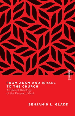 From Adam and Israel to the Church: A Biblical Theology of the People of God by Gladd, Benjamin L.