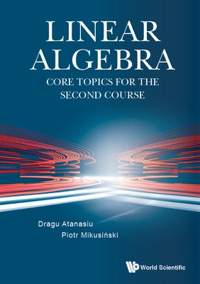 Linear Algebra: Core Topics for the Second Course by Dragu Atanasiu