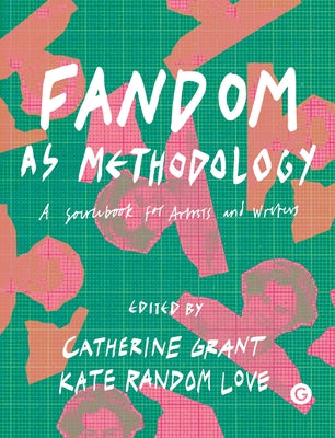 Fandom as Methodology: A Sourcebook for Artists and Writers by Grant, Catherine