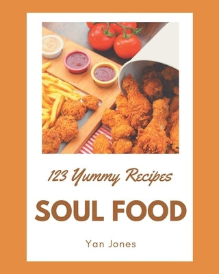 123 Yummy Soul Food Recipes: Yummy Soul Food Cookbook - Your Best Friend Forever by Jones, Yan