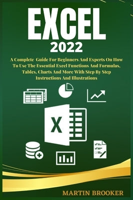 Excel 2022: A Well Detailed User Guide For Beginners And Experts On How To Use The Essential Excel Functions And Formulas, Tables, by Brooker, Martin