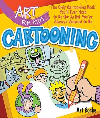 Art for Kids: Cartooning: The Only Cartooning Book You'll Ever Need to Be the Artist You've Always Wanted to Be by Roche, Art