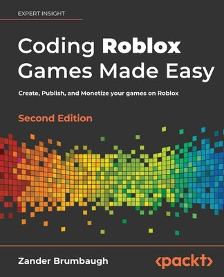 Coding Roblox Games Made Easy - Second edition: Create, Publish, and Monetize your games on Roblox by Brumbaugh, Zander