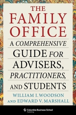 The Family Office: A Comprehensive Guide for Advisers, Practitioners, and Students by Woodson, William I.