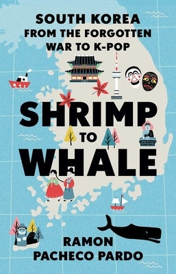 Shrimp to Whale: South Korea from the Forgotten War to K-Pop by Pacheco Pardo, Ramon