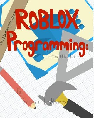 Intermediate ROBLOX Programming: Black and White by Larouche, Brandon J.