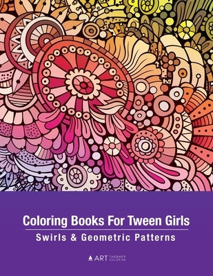 Coloring Books For Tween Girls: Swirls & Geometric Patterns: Colouring Pages For Relaxation & Stress Relief, Preteens, Ages 8-12, Detailed Zendoodle D by Art Therapy Coloring