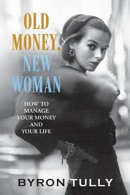 Old Money, New Woman: How to Manage Your Money and Your Life by Tully, Byron