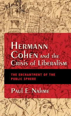 Hermann Cohen and the Crisis of Liberalism: The Enchantment of the Public Sphere by Nahme, Paul Egan