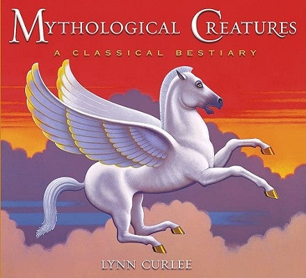 Mythological Creatures: A Classical Bestiary by Curlee, Lynn