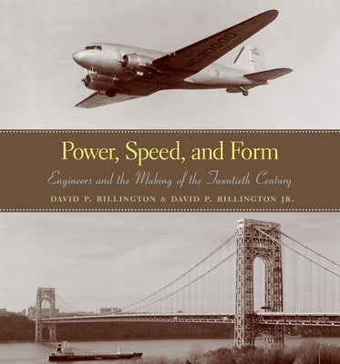 Power, Speed, and Form: Engineers and the Making of the Twentieth Century by Billington, David P.