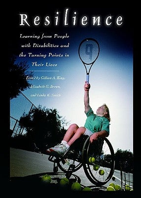 Resilience: Learning from People with Disabilities and the Turning Points in Their Lives by King, Gillian