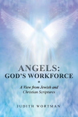 Angels: God's Workforce: A View from Jewish and Christian Scriptures by Wortman, Judith