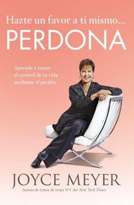 Hazte Un Favor a Ti Mismo... Perdona: Aprende a Tomar El Control de Tu Vida Mediante El Perdón by Meyer, Joyce