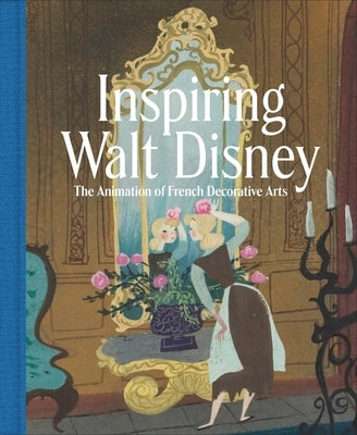 Inspiring Walt Disney: The Animation of French Decorative Arts by Burchard, Wolf